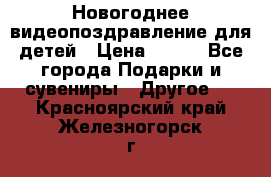 Новогоднее видеопоздравление для детей › Цена ­ 200 - Все города Подарки и сувениры » Другое   . Красноярский край,Железногорск г.